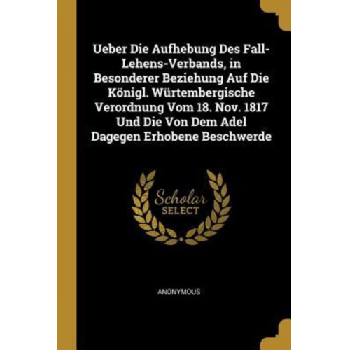 Ueber Die Aufhebung Des Fall- Lehens-Verbands, in Besonderer Beziehung Auf Die Königl. Würtembergische Verordnung Vom 18. Nov. 1817 Und Die Von Dem Ad