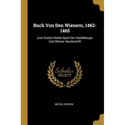 Michel Beheim - Buch Von Den Wienern, 1462-1465: Zum Ersten Mahle Nach Der Heidelberger Und Wiener Handschrift