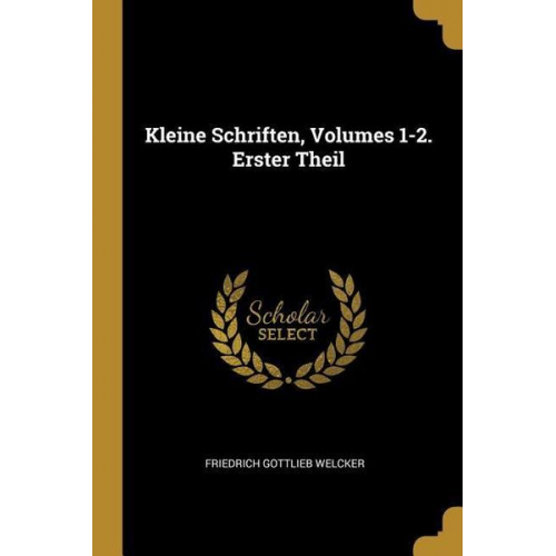 Friedrich Gottlieb Welcker - Kleine Schriften, Volumes 1-2. Erster Theil