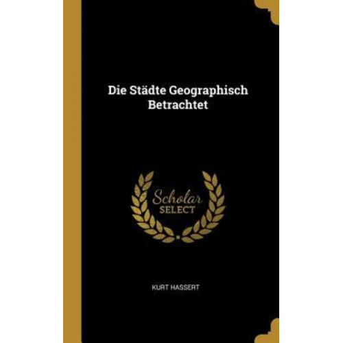 Kurt Hassert - Die Städte Geographisch Betrachtet