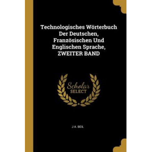 J. A. Beil - Technologisches Wörterbuch Der Deutschen, Französischen Und Englischen Sprache, Zweiter Band