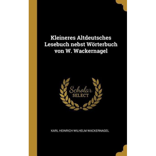 Karl Heinrich Wilhelm Wackernagel - Kleineres Altdeutsches Lesebuch Nebst Wörterbuch Von W. Wackernagel