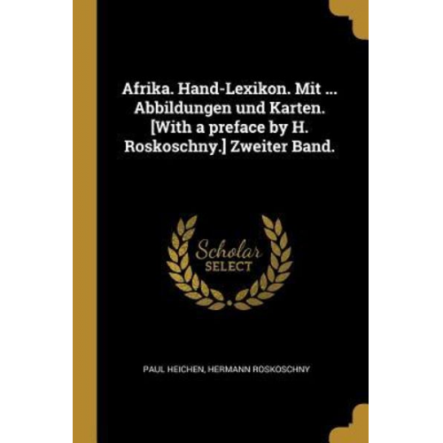 Paul Heichen Hermann Roskoschny - Afrika. Hand-Lexikon. Mit ... Abbildungen Und Karten. [with a Preface by H. Roskoschny.] Zweiter Band.