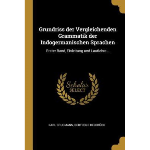 Karl Brugmann Berthold Delbruck - Grundriss Der Vergleichenden Grammatik Der Indogermanischen Sprachen: Erster Band, Einleitung Und Lautlehre...