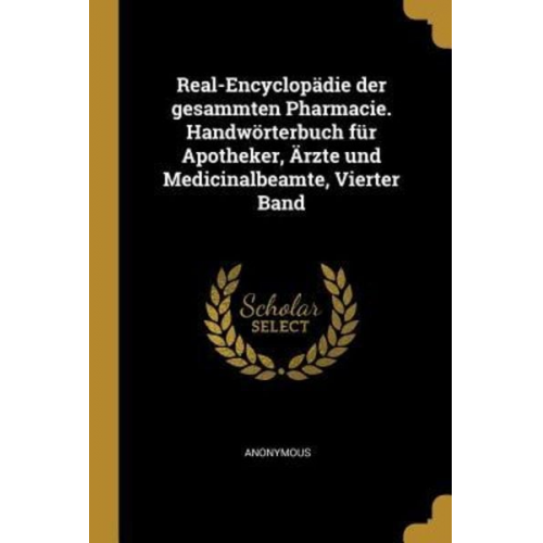 Real-Encyclopädie Der Gesammten Pharmacie. Handwörterbuch Für Apotheker, Ärzte Und Medicinalbeamte, Vierter Band