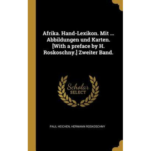 Paul Heichen Hermann Roskoschny - Afrika. Hand-Lexikon. Mit ... Abbildungen Und Karten. [with a Preface by H. Roskoschny.] Zweiter Band.