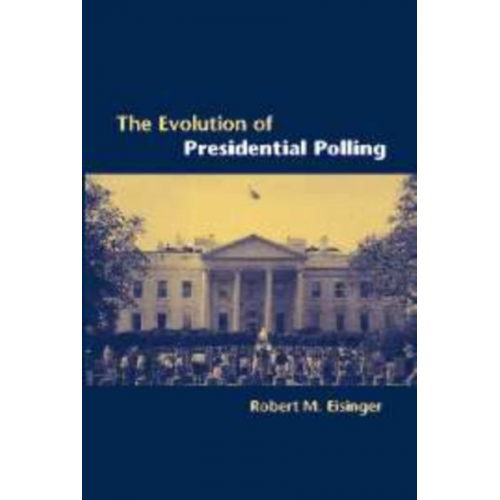 Robert M. Eisinger - The Evolution of Presidential Polling