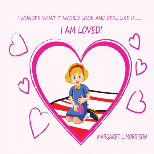 Margaret L. Morrison - I Wonder What It Would Look and Feel Like If ... I Am Loved