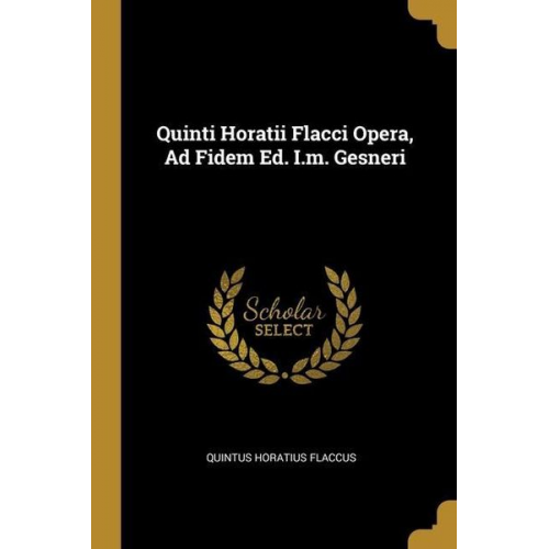 Quintus Horatius Flaccus - Quinti Horatii Flacci Opera, Ad Fidem Ed. I.m. Gesneri