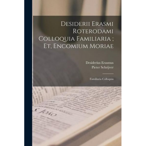 Desiderius Erasmus Pieter Schrijver - Desiderii Erasmi Roterodami Colloquia Familiaria; Et, Encomium Moriae: Familiaria Colloquia