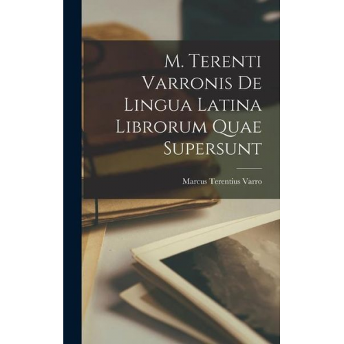 Marcus Terentius Varro - M. Terenti Varronis de Lingua Latina Librorum Quae Supersunt