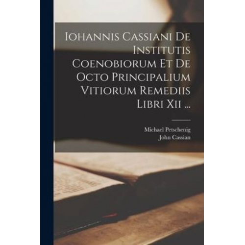 John Cassian Michael Petschenig - Iohannis Cassiani De Institutis Coenobiorum Et De Octo Principalium Vitiorum Remediis Libri Xii ...