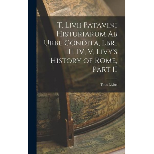 Titus Livius - T. Livii Patavini Histuriarum ab Urbe Condita, Lbri III, IV, V, Livy's History of Rome, Part II