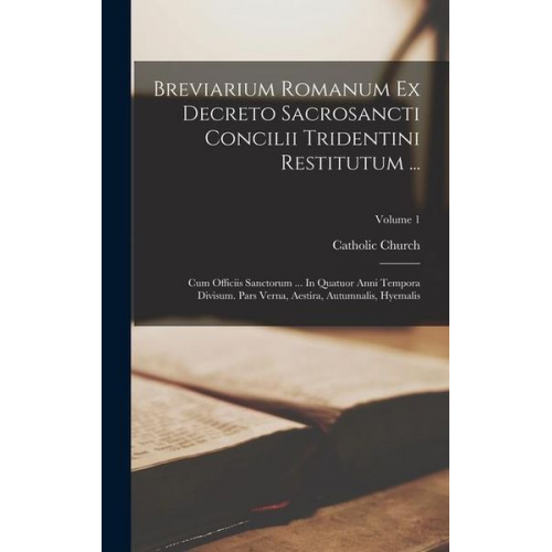 Catholic Church - Breviarium Romanum Ex Decreto Sacrosancti Concilii Tridentini Restitutum ...: Cum Officiis Sanctorum ... In Quatuor Anni Tempora Divisum. Pars Verna,