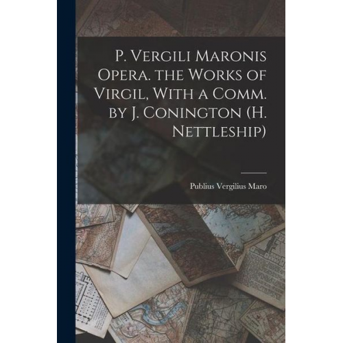 Publius Vergilius Maro - P. Vergili Maronis Opera. the Works of Virgil, With a Comm. by J. Conington (H. Nettleship)