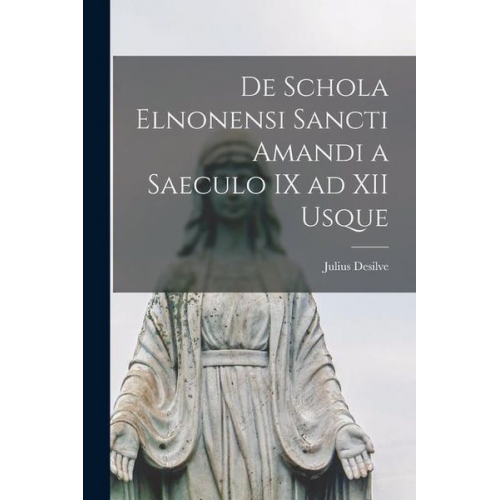 Julius Desilve - De Schola Elnonensi Sancti Amandi a Saeculo IX ad XII Usque