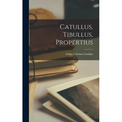 Gaius Valerius Catullus - Catullus, Tibullus, Propertius