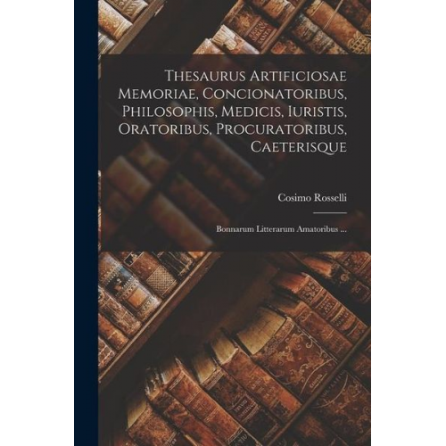 Cosimo Rosselli - Thesaurus Artificiosae Memoriae, Concionatoribus, Philosophis, Medicis, Iuristis, Oratoribus, Procuratoribus, Caeterisque; Bonnarum Litterarum Amatori