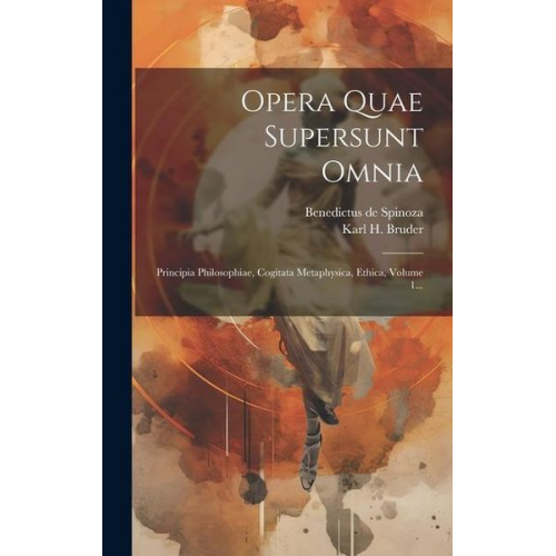 Benedictus de Spinoza - Opera Quae Supersunt Omnia: Principia Philosophiae, Cogitata Metaphysica, Ethica, Volume 1...