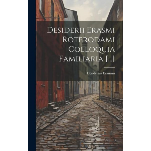 Desiderius Erasmus - Desiderii Erasmi Roterodami Colloquia Familiaria [...]