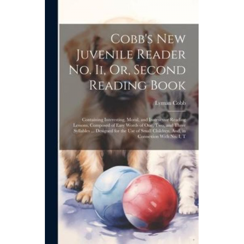 Lyman Cobb - Cobb's New Juvenile Reader No. Ii, Or, Second Reading Book: Containing Interesting, Moral, and Instructive Reading Lessons, Composed of Easy Words of