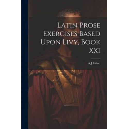 A. J. Eaton - Latin Prose Exercises Based Upon Livy, Book Xxi