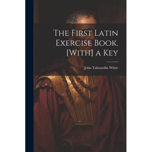 John Tahourdin White - The First Latin Exercise Book. [With] a Key