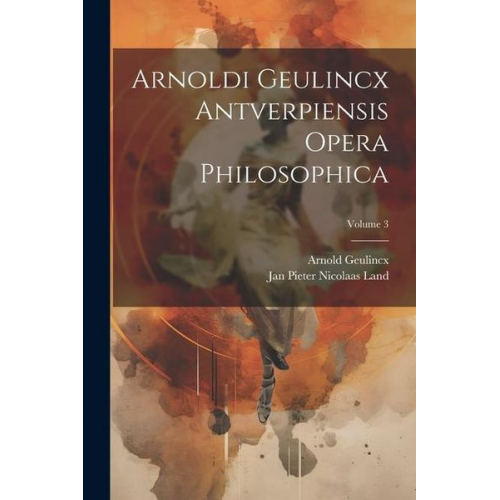 Arnold Geulincx - Arnoldi Geulincx Antverpiensis Opera Philosophica; Volume 3