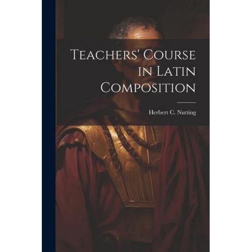 Herbert C. Nutting - Teachers' Course in Latin Composition