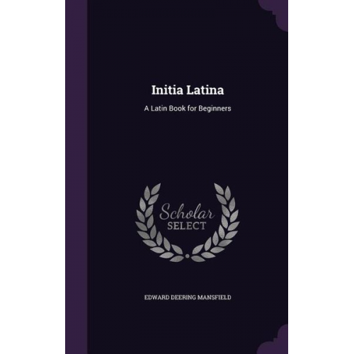 Edward Deering Mansfield - Initia Latina: A Latin Book for Beginners