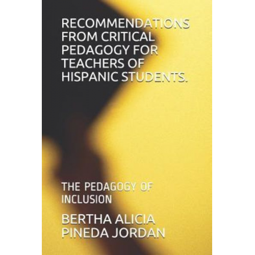 Bertha Alicia Pineda Jordan - Recommendations from Critical Pedagogy for Teachers of Hispanic Students.: The Pedagogy of Inclusion