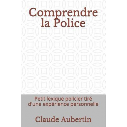 Claude Aubertin - Comprendre La Police: Petit Lexique Policier Tiré d'Une Expérience Personnelle