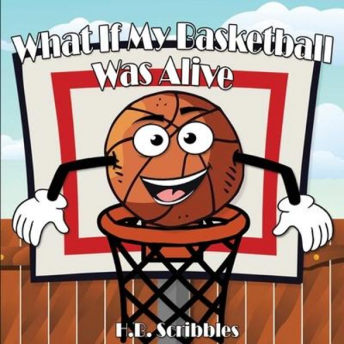 H. B. Scribbles - What If My Basketball Was Alive?