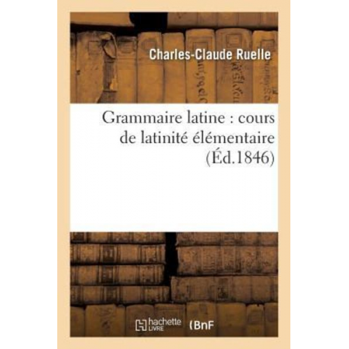 Charles-Claude Ruelle - Grammaire Latine: Cours de Latinité Élémentaire