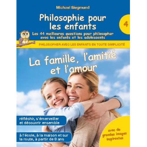 Michael Siegmund - Philosophie pour les enfants - La famille, l'amitié et l'amour. Les 44 meilleures questions pour philosopher avec les enfants et les adolescents