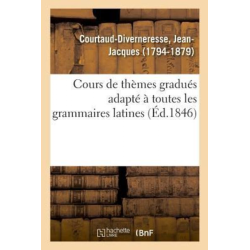 Jean-Jacques Courtaud-Divernéresse - Cours de Thèmes Gradués Adapté À Toutes Les Grammaires Latines