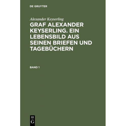 Alexander Keyserling - Alexander Keyserling: Graf Alexander Keyserling. Ein Lebensbild aus seinen Briefen und Tagebüchern. Band 1