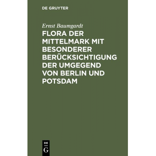 Ernst Baumgardt - Flora der Mittelmark mit besonderer Berücksichtigung der Umgegend von Berlin und Potsdam