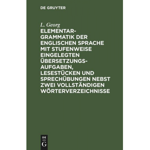 L. Georg - Elementargrammatik der englischen Sprache mit Stufenweise eingelegten Übersetzungsaufgaben, Lesestücken und Sprechübungen nebst zwei vollständigen Wör