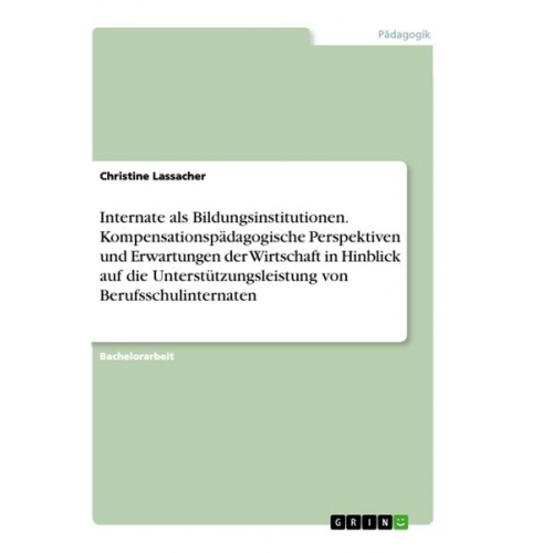 Christine Lassacher - Internate als Bildungsinstitutionen. Kompensationspädagogische Perspektiven und Erwartungen der Wirtschaft in Hinblick auf die Unterstützungsleistung