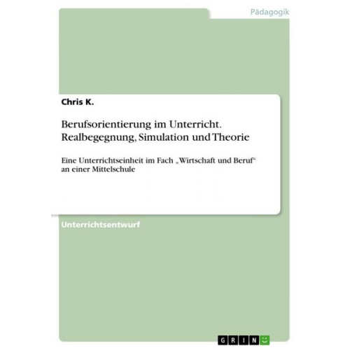 Chris K. - Berufsorientierung im Unterricht. Realbegegnung, Simulation und Theorie