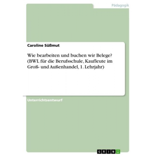 Caroline Süssmut - Wie bearbeiten und buchen wir Belege? (BWL für die Berufsschule, Kaufleute im Groß- und Außenhandel, 1. Lehrjahr)