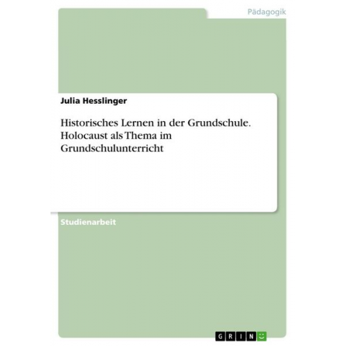 Julia Hesslinger - Historisches Lernen in der Grundschule. Holocaust als Thema im Grundschulunterricht