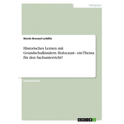 Nicole Brenzel-Leibssle - Historisches Lernen mit Grundschulkindern. Holocaust - ein Thema für den Sachunterricht?
