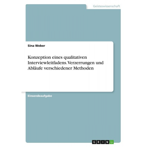 Sina Weber - Konzeption eines qualitativen Interviewleitfadens. Verzerrungen und Abläufe verschiedener Methoden