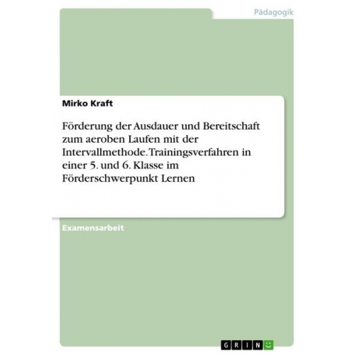 Mirko Kraft - Förderung der Ausdauer und Bereitschaft zum aeroben Laufen mit der Intervallmethode. Trainingsverfahren in einer 5. und 6. Klasse im Förderschwerpunkt