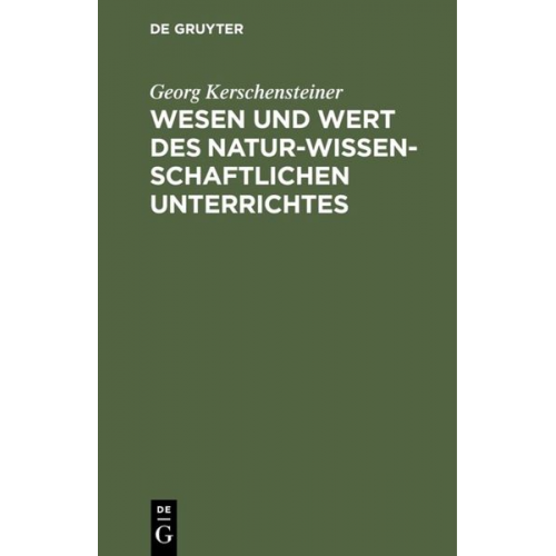 Georg Kerschensteiner - Wesen und Wert des naturwissenschaftlichen Unterrichtes