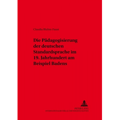 Claudia Bluhm-Faust - Die Pädagogisierung der deutschen Standardsprache im 19. Jahrhundert am Beispiel Badens