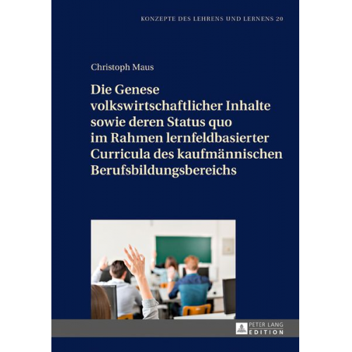 Christoph Maus - Die Genese volkswirtschaftlicher Inhalte sowie deren Status quo im Rahmen lernfeldbasierter Curricula des kaufmännischen Berufsbildungsbereichs