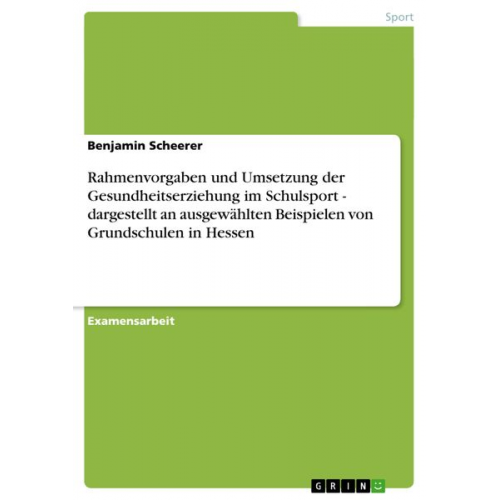 Benjamin Scheerer - Rahmenvorgaben und Umsetzung der Gesundheitserziehung im Schulsport - dargestellt an ausgewählten Beispielen von Grundschulen in Hessen